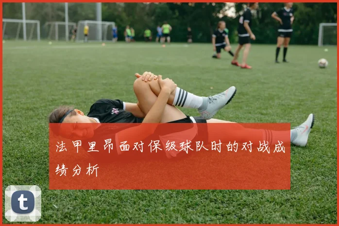 法甲里昂面对保级球队时的对战成绩分析