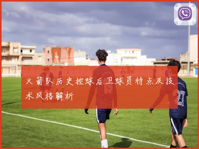 火箭队历史控球后卫球员特点及技术风格解析