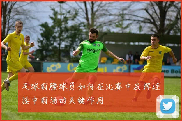 足球前腰球员如何在比赛中发挥连接中前场的关键作用