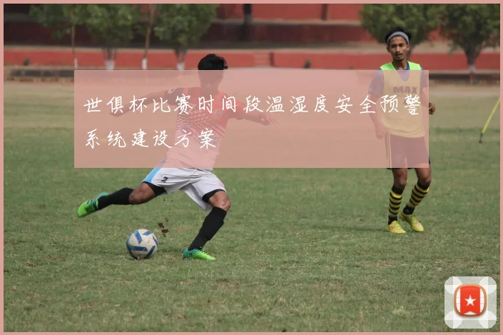 世俱杯比赛时间段温湿度安全预警系统建设方案