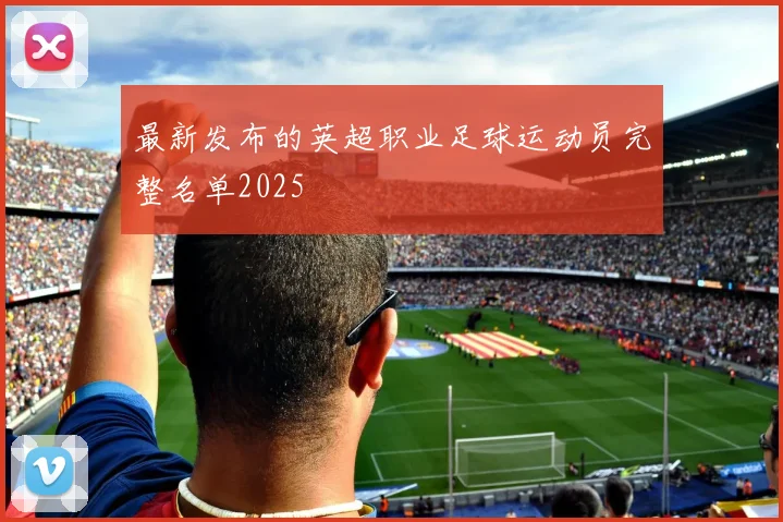 最新发布的英超职业足球运动员完整名单2025