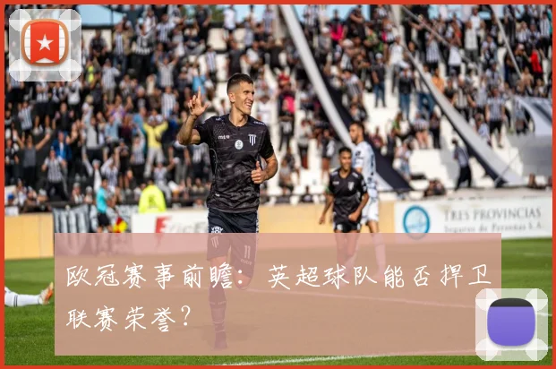 欧冠赛事前瞻：英超球队能否捍卫联赛荣誉？