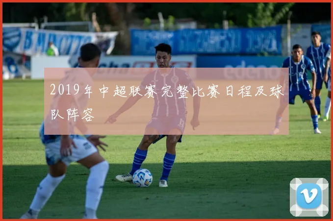 2019年中超联赛完整比赛日程及球队阵容