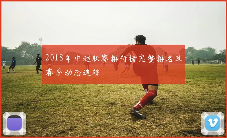 2018年中超联赛排行榜完整排名及赛季动态追踪