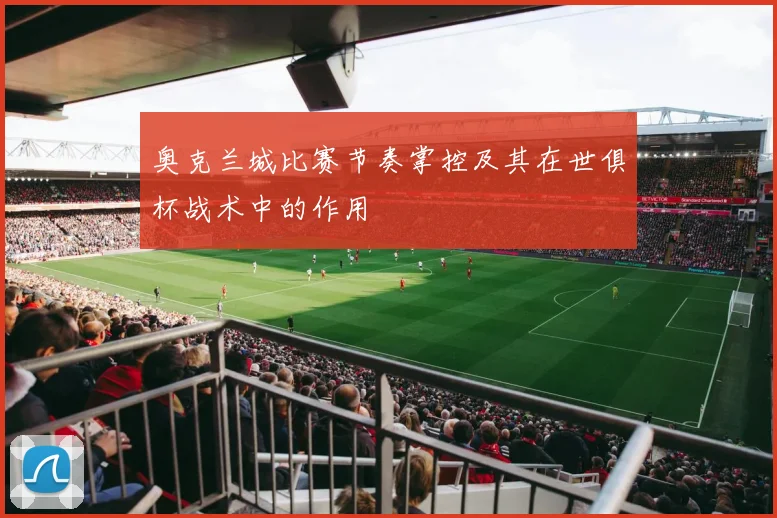 奥克兰城比赛节奏掌控及其在世俱杯战术中的作用