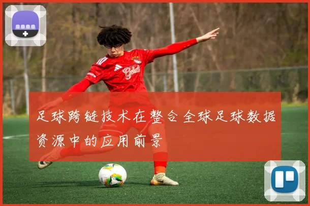 足球跨链技术在整合全球足球数据资源中的应用前景