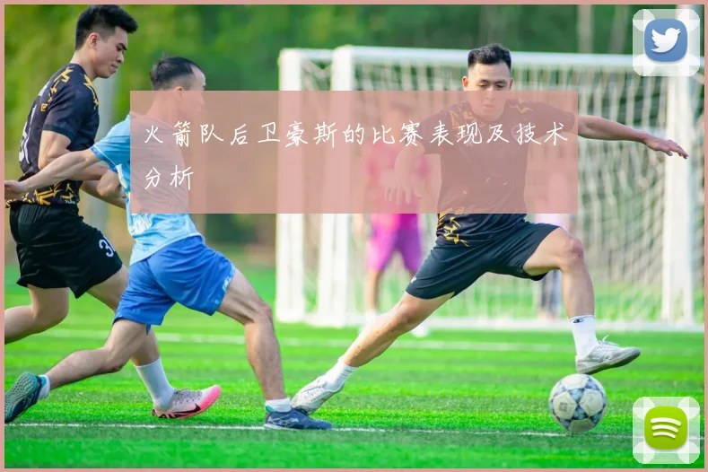 火箭队后卫豪斯的比赛表现及技术分析