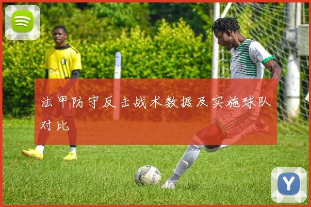 法甲防守反击战术数据及实施球队对比