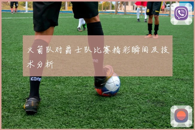 火箭队对爵士队比赛精彩瞬间及技术分析