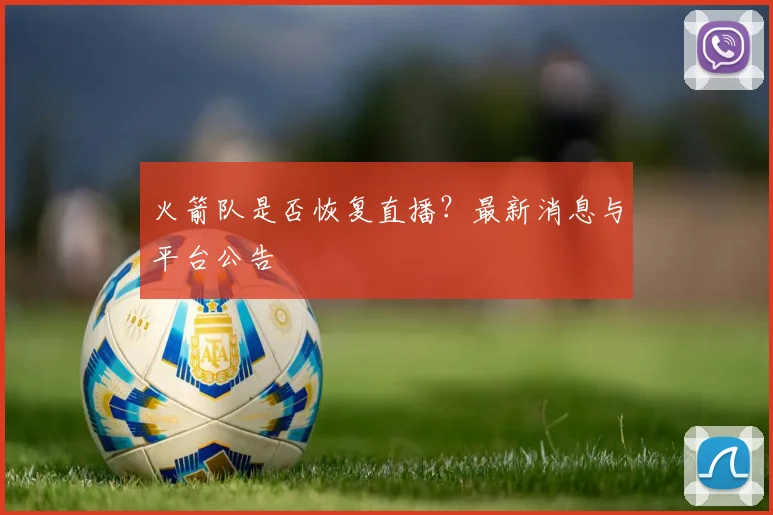 火箭队是否恢复直播？最新消息与平台公告