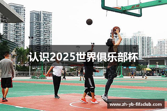 认识2025世界俱乐部杯